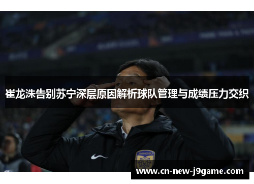 崔龙洙告别苏宁深层原因解析球队管理与成绩压力交织