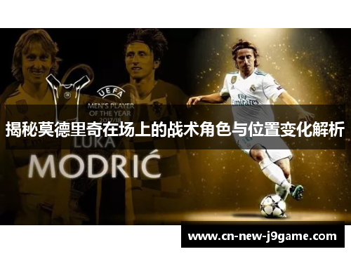揭秘莫德里奇在场上的战术角色与位置变化解析