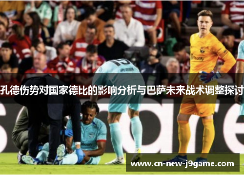 孔德伤势对国家德比的影响分析与巴萨未来战术调整探讨