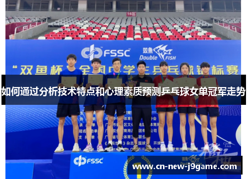 如何通过分析技术特点和心理素质预测乒乓球女单冠军走势