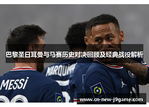 巴黎圣日耳曼与马赛历史对决回顾及经典战役解析