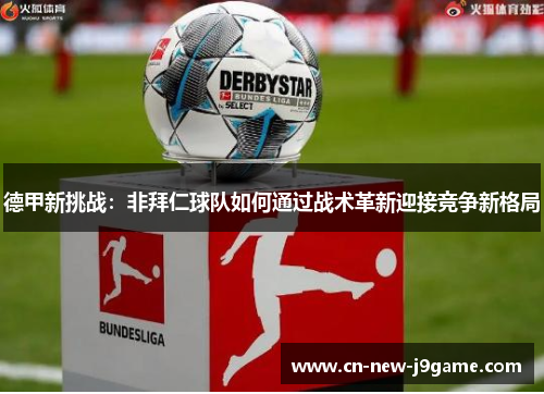 德甲新挑战:非拜仁球队如何通过战术革新迎接竞争新格局 德甲新挑战:非拜仁球队如何通过战术革新迎接竞争新格局