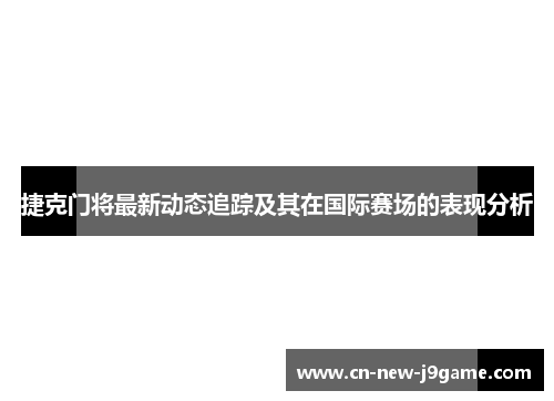 捷克门将最新动态追踪及其在国际赛场的表现分析 捷克门将最新动态追踪及其在国际赛场的表现分析