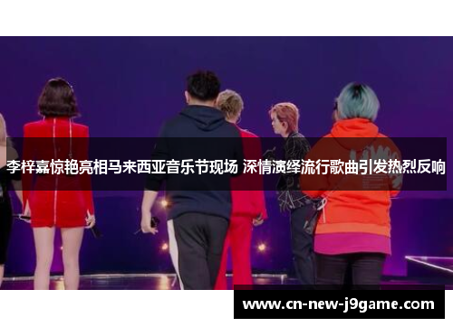 李梓嘉惊艳亮相马来西亚音乐节现场 深情演绎流行歌曲引发热烈反响 李梓嘉惊艳亮相马来西亚音乐节现场 深情演绎流行歌曲引发热烈反响