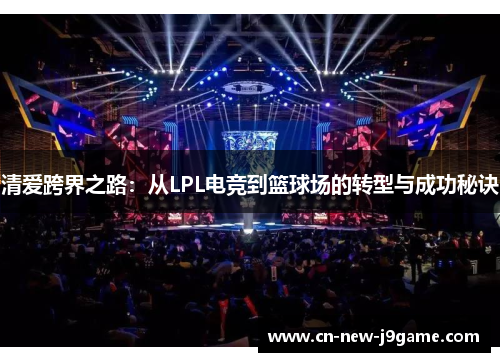 清爱跨界之路：从LPL电竞到篮球场的转型与成功秘诀