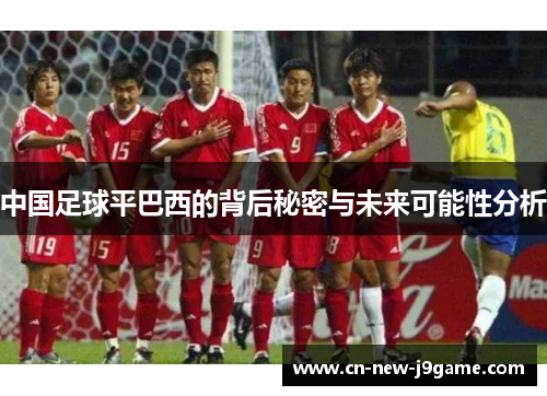 中国足球平巴西的背后秘密与未来可能性分析 中国足球平巴西的背后秘密与未来可能性分析
