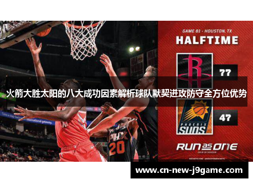 火箭大胜太阳的八大成功因素解析球队默契进攻防守全方位优势 火箭大胜太阳的八大成功因素解析球队默契进攻防守全方位优势