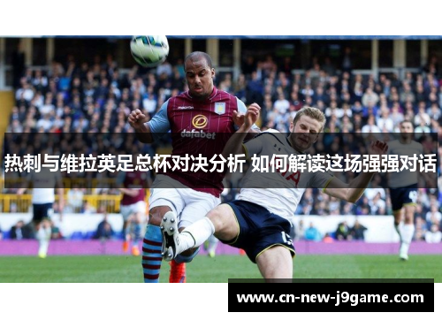 热刺与维拉英足总杯对决分析 如何解读这场强强对话 热刺与维拉英足总杯对决分析 如何解读这场强强对话