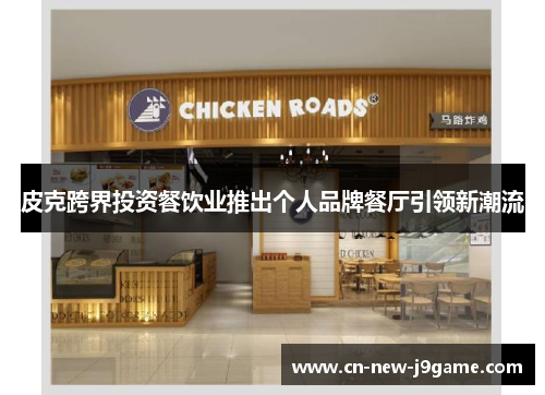 皮克跨界投资餐饮业推出个人品牌餐厅引领新潮流