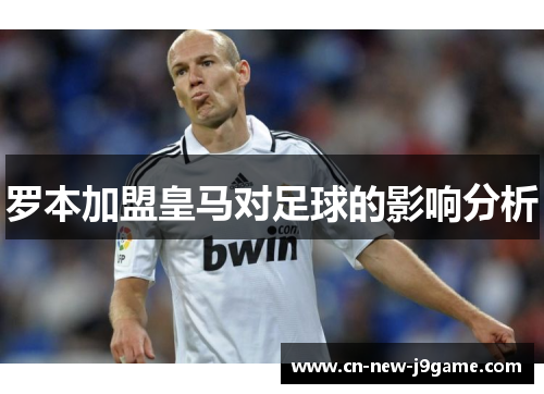 罗本加盟皇马对足球的影响分析