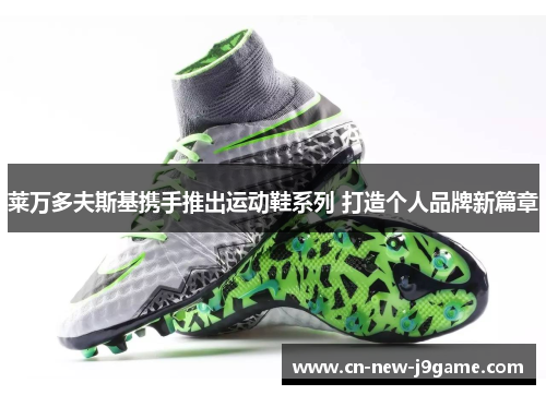 莱万多夫斯基携手推出运动鞋系列 打造个人品牌新篇章 莱万多夫斯基携手推出运动鞋系列 打造个人品牌新篇章