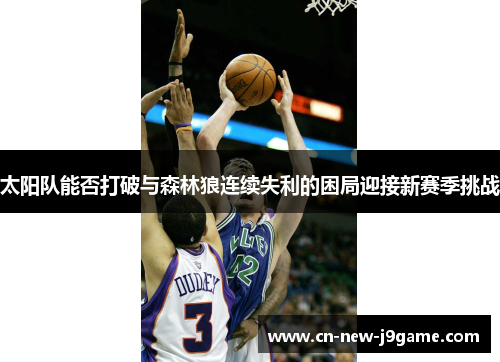 太阳队能否打破与森林狼连续失利的困局迎接新赛季挑战