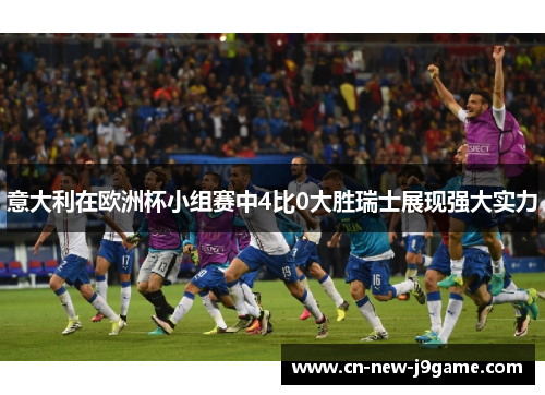 意大利在欧洲杯小组赛中4比0大胜瑞士展现强大实力