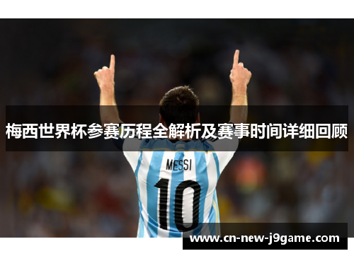 梅西世界杯参赛历程全解析及赛事时间详细回顾 梅西世界杯参赛历程全解析及赛事时间详细回顾