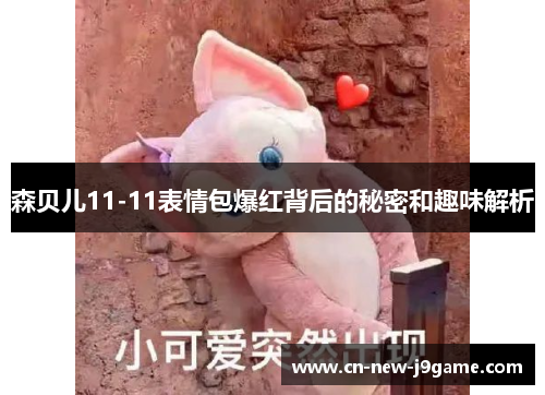 森贝儿11-11表情包爆红背后的秘密和趣味解析 森贝儿11-11表情包爆红背后的秘密和趣味解析