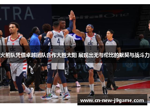 火箭队凭借卓越团队合作大胜太阳 展现出无与伦比的默契与战斗力 火箭队凭借卓越团队合作大胜太阳 展现出无与伦比的默契与战斗力