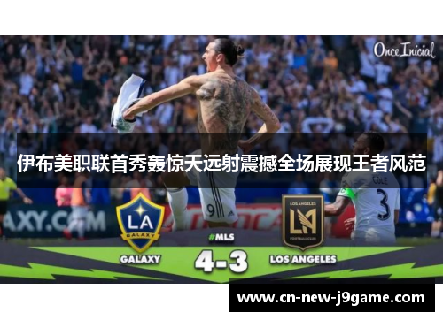 伊布美职联首秀轰惊天远射震撼全场展现王者风范