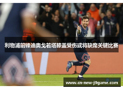 利物浦前锋迪奥戈若塔膝盖受伤或将缺席关键比赛 利物浦前锋迪奥戈若塔膝盖受伤或将缺席关键比赛