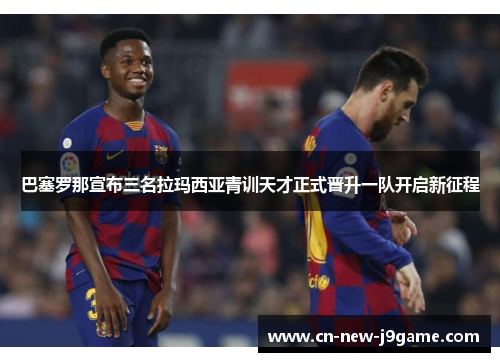 巴塞罗那宣布三名拉玛西亚青训天才正式晋升一队开启新征程 巴塞罗那宣布三名拉玛西亚青训天才正式晋升一队开启新征程