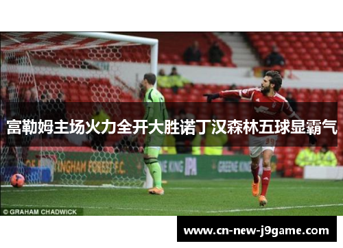 富勒姆主场火力全开大胜诺丁汉森林五球显霸气