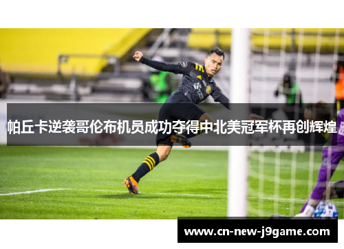 帕丘卡逆袭哥伦布机员成功夺得中北美冠军杯再创辉煌