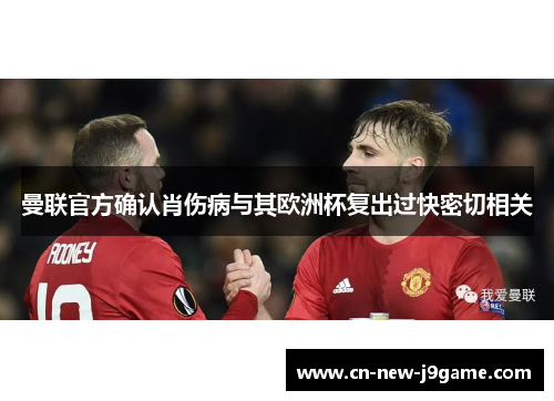 曼联官方确认肖伤病与其欧洲杯复出过快密切相关 曼联官方确认肖伤病与其欧洲杯复出过快密切相关