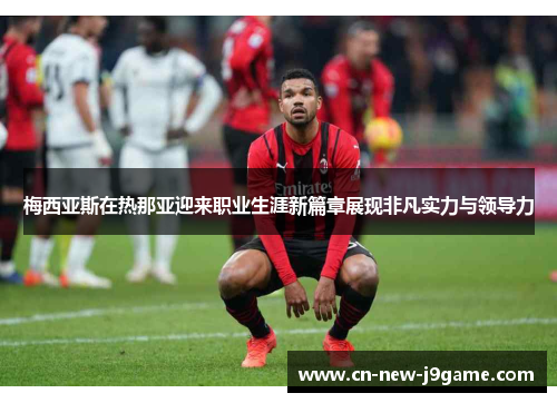 梅西亚斯在热那亚迎来职业生涯新篇章展现非凡实力与领导力