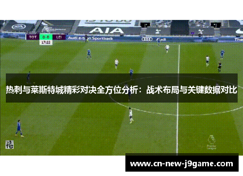 热刺与莱斯特城精彩对决全方位分析:战术布局与关键数据对比 热刺与莱斯特城精彩对决全方位分析:战术布局与关键数据对比