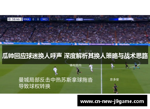 瓜帅回应球迷换人呼声 深度解析其换人策略与战术思路 瓜帅回应球迷换人呼声 深度解析其换人策略与战术思路