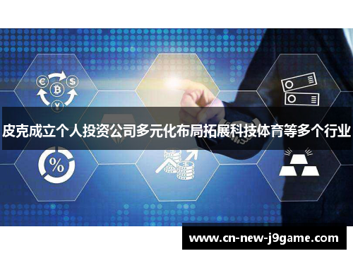 皮克成立个人投资公司多元化布局拓展科技体育等多个行业