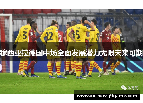 穆西亚拉德国中场全面发展潜力无限未来可期