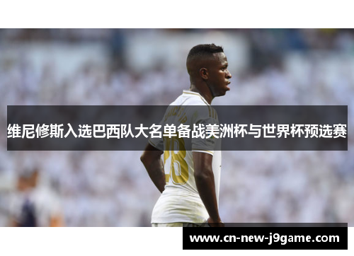 维尼修斯入选巴西队大名单备战美洲杯与世界杯预选赛