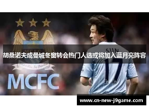 胡桑诺夫成曼城冬窗转会热门人选或将加入蓝月亮阵容