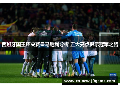 西班牙国王杯决赛皇马胜利分析 五大亮点揭示冠军之路