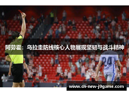 阿劳霍:乌拉圭防线核心人物展现坚韧与战斗精神 阿劳霍:乌拉圭防线核心人物展现坚韧与战斗精神