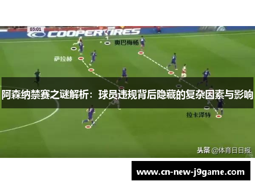 阿森纳禁赛之谜解析：球员违规背后隐藏的复杂因素与影响