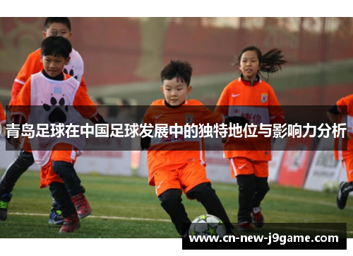 青岛足球在中国足球发展中的独特地位与影响力分析