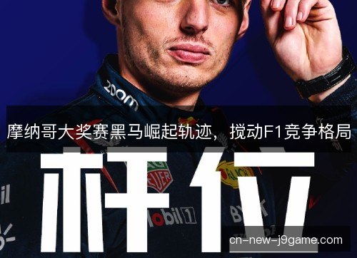 摩纳哥大奖赛黑马崛起轨迹，搅动F1竞争格局