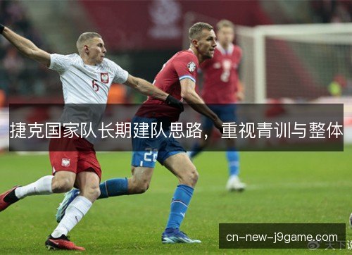 捷克国家队长期建队思路，重视青训与整体