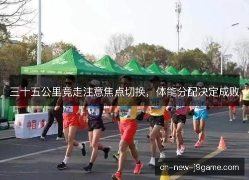 三十五公里竞走注意焦点切换，体能分配决定成败