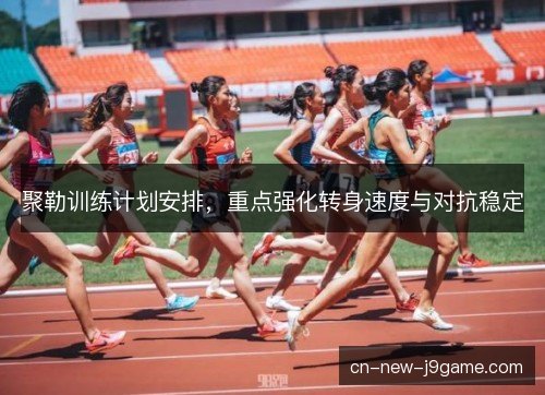聚勒训练计划安排，重点强化转身速度与对抗稳定